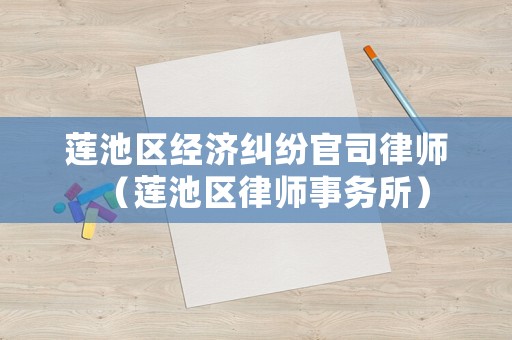 蓮池區(qū)經(jīng)濟(jì)糾紛官司律師（蓮池區(qū)律師事務(wù)所）