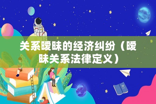 關系曖昧的經濟糾紛（曖昧關系法律定義）