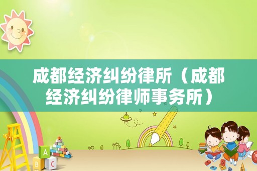 成都經濟糾紛律所（成都經濟糾紛律師事務所）
