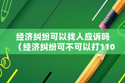經(jīng)濟(jì)糾紛可以找人應(yīng)訴嗎（經(jīng)濟(jì)糾紛可不可以打110）