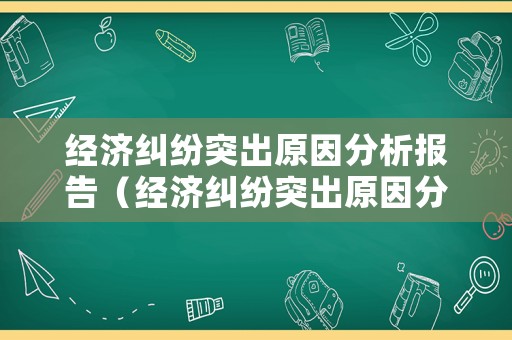 經濟糾紛突出原因分析報告（經濟糾紛突出原因分析報告怎么寫）