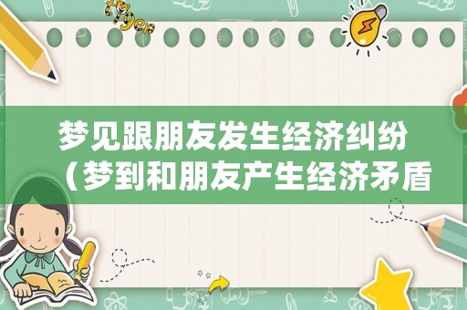 夢見跟朋友發生經濟糾紛（夢到和朋友產生經濟矛盾）