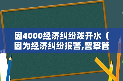 因4000經濟糾紛潑開水（因為經濟糾紛報警,警察管嗎?）