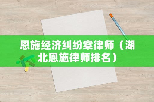 恩施經濟糾紛案律師（湖北恩施律師排名）