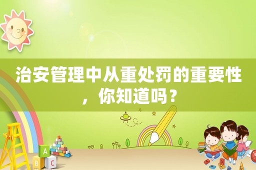 治安管理中從重處罰的重要性，你知道嗎？