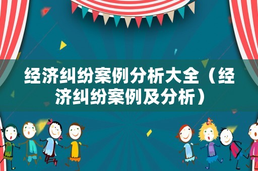 經濟糾紛案例分析大全（經濟糾紛案例及分析）