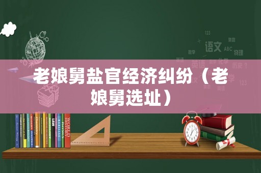 老娘舅鹽官經濟糾紛（老娘舅選址）