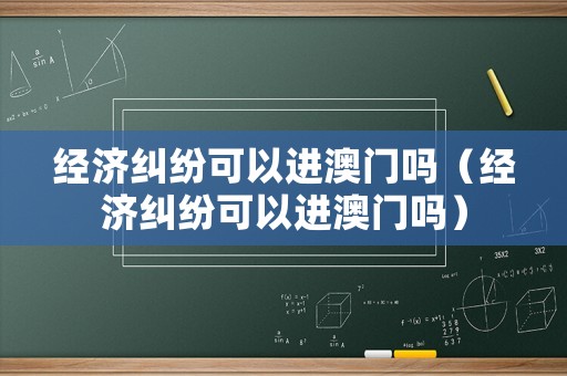 經濟糾紛可以進澳門嗎（經濟糾紛可以進澳門嗎）