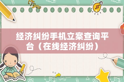 經濟糾紛手機立案查詢平臺（在線經濟糾紛）