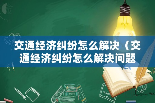 交通經(jīng)濟糾紛怎么解決（交通經(jīng)濟糾紛怎么解決問題）