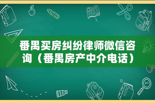 番禺買(mǎi)房糾紛律師微信咨詢(xún)（番禺房產(chǎn)中介電話）