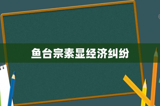 魚臺宗素顯經濟糾紛