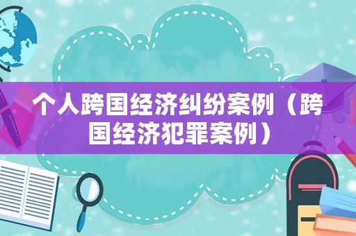 個人跨國經濟糾紛案例（跨國經濟犯罪案例）