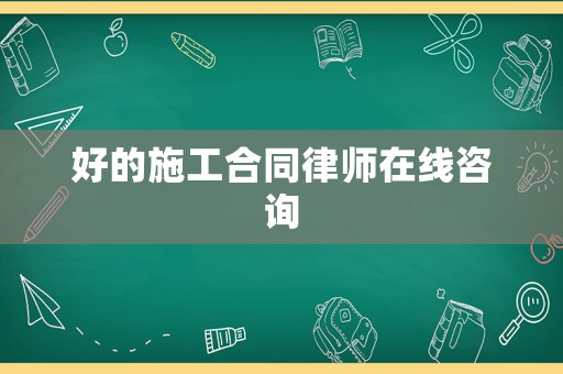 好的施工合同律師在線咨詢