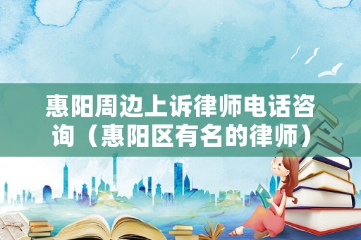 惠陽周邊上訴律師電話咨詢（惠陽區有名的律師）