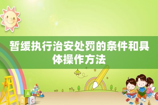 暫緩執行治安處罰的條件和具體操作方法