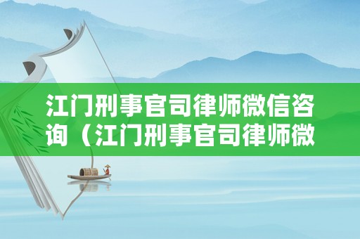 江門刑事官司律師微信咨詢（江門刑事官司律師微信咨詢號碼）
