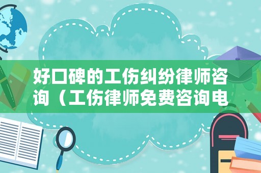 好口碑的工傷糾紛律師咨詢（工傷律師免費咨詢電話）