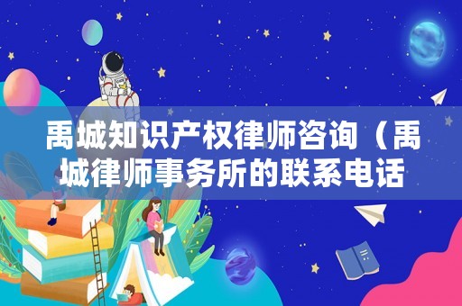 禹城知識產權律師咨詢（禹城律師事務所的聯系電話）