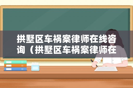 拱墅區車禍案律師在線咨詢（拱墅區車禍案律師在線咨詢電話號碼）