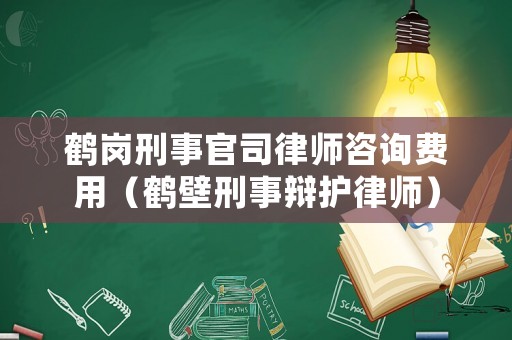 鶴崗刑事官司律師咨詢費用（鶴壁刑事辯護律師）
