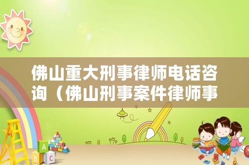 佛山重大刑事律師電話咨詢（佛山刑事案件律師事務所）