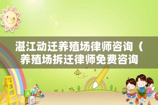 湛江動遷養(yǎng)殖場律師咨詢（養(yǎng)殖場拆遷律師免費咨詢電話）
