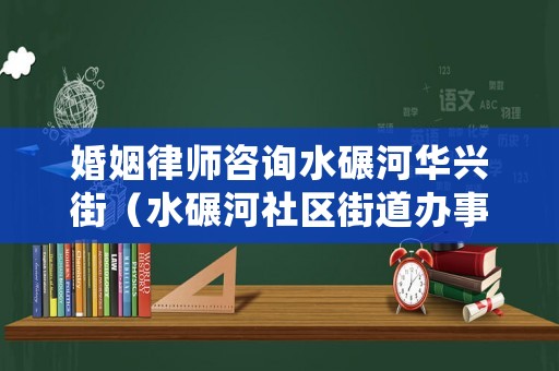 婚姻律師咨詢水碾河華興街（水碾河社區街道辦事處）