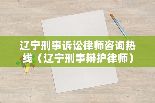 遼寧刑事訴訟律師咨詢熱線（遼寧刑事辯護律師）