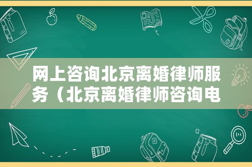 網上咨詢北京離婚律師服務（北京離婚律師咨詢電話）