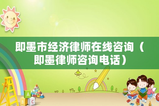 即墨市經濟律師在線咨詢（即墨律師咨詢電話）