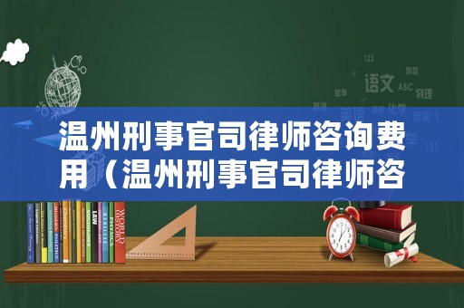 溫州刑事官司律師咨詢費用（溫州刑事官司律師咨詢費用多少）
