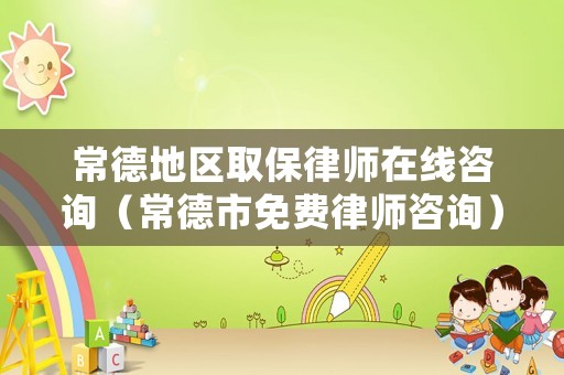 常德地區(qū)取保律師在線咨詢(xún)（常德市免費(fèi)律師咨詢(xún)）
