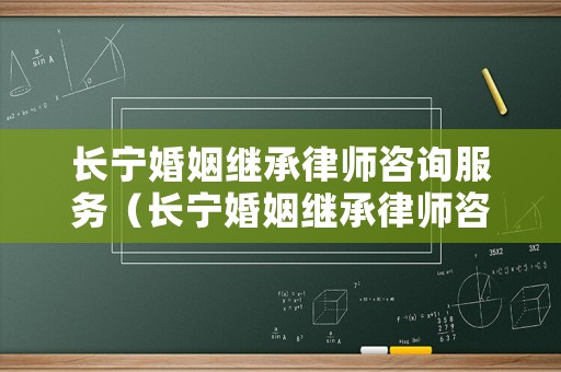長寧婚姻繼承律師咨詢服務（長寧婚姻繼承律師咨詢服務有限公司）