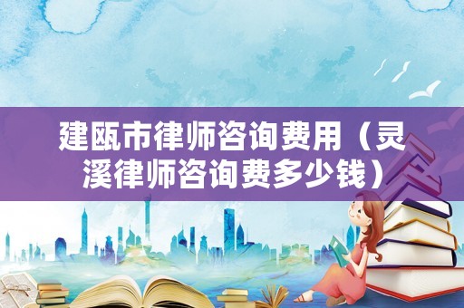 建甌市律師咨詢費用（靈溪律師咨詢費多少錢）