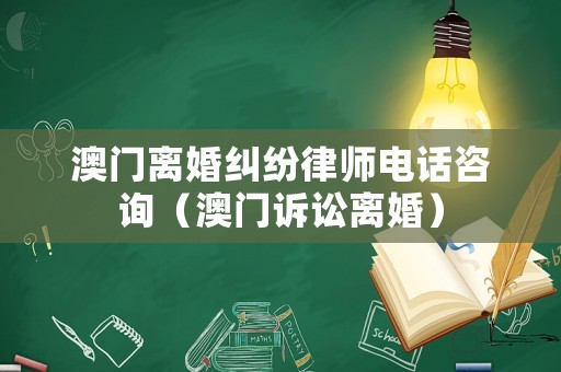 澳門離婚糾紛律師電話咨詢（澳門訴訟離婚）