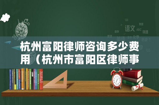 杭州富陽律師咨詢多少費用（杭州市富陽區(qū)律師事務(wù)所）