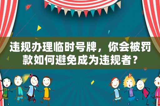 違規(guī)辦理臨時(shí)號牌，你會被罰款如何避免成為違規(guī)者？