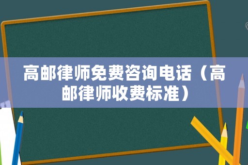 高郵律師免費咨詢電話（高郵律師收費標準）