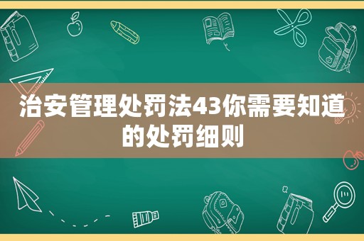 治安管理處罰法43你需要知道的處罰細則