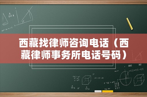 西藏找律師咨詢電話（西藏律師事務所電話號碼）