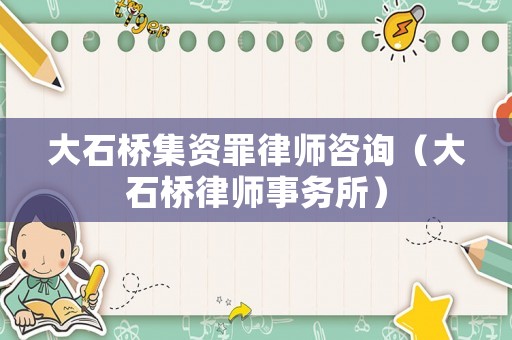 大石橋集資罪律師咨詢（大石橋律師事務所）