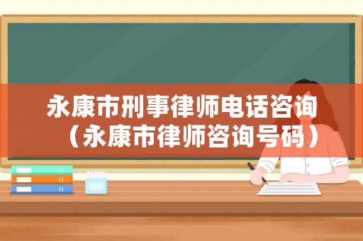 永康市刑事律師電話咨詢（永康市律師咨詢號(hào)碼）