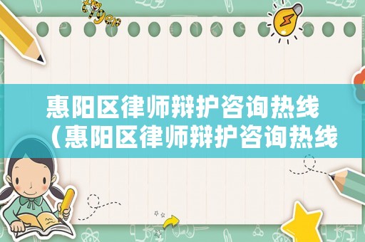 惠陽區律師辯護咨詢熱線（惠陽區律師辯護咨詢熱線電話號碼）