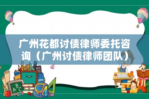 廣州花都討債律師委托咨詢（廣州討債律師團隊）