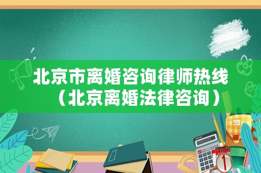 北京市離婚咨詢(xún)律師熱線(xiàn)（北京離婚法律咨詢(xún)）