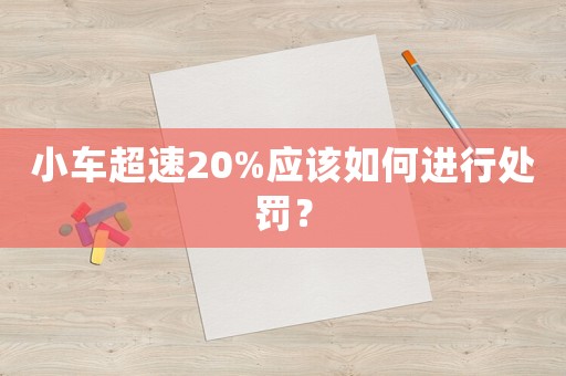 小車超速20%應該如何進行處罰？