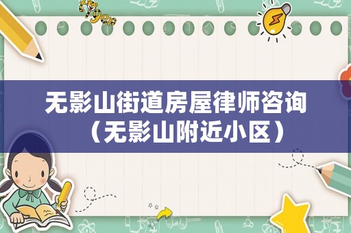 無影山街道房屋律師咨詢（無影山附近小區）
