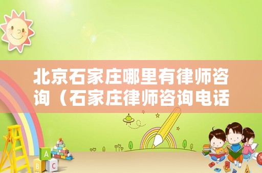北京石家莊哪里有律師咨詢（石家莊律師咨詢電話）
