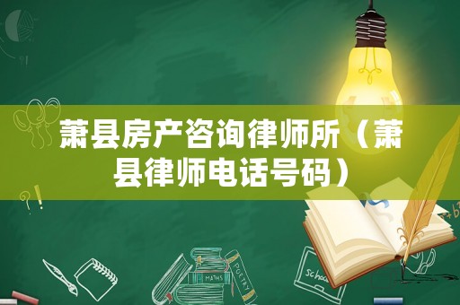 蕭縣房產(chǎn)咨詢律師所（蕭縣律師電話號碼）